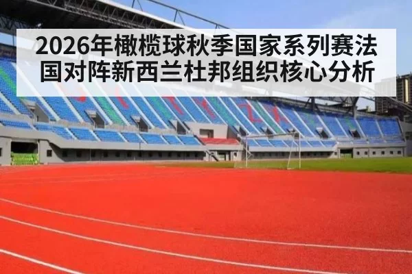 2026年橄榄球秋季国家系列赛法国对阵新西兰杜邦组织核心分析